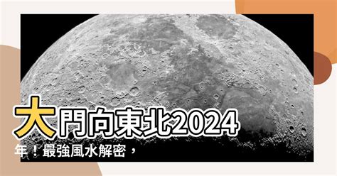 大門向東北風水|【大門向東北九運】2024龍年風水指南！大門向東北九運的招財。